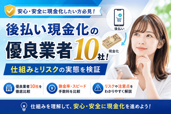 後払い現金化の優良業者10社!仕組みとリスクの実態を検証